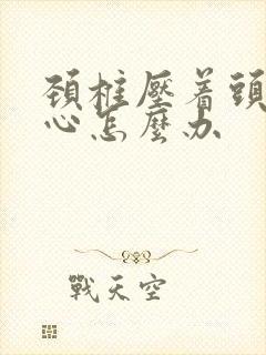 颈椎压着头疼恶心怎么办