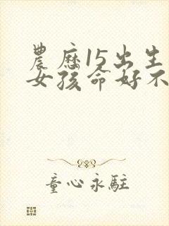 农历15出生的女孩命好不好