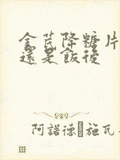 金芪降糖片饭前还是饭后