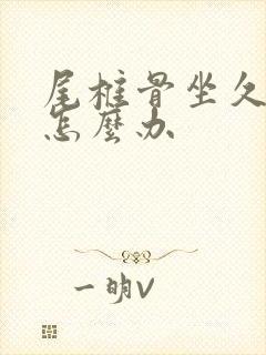 尾椎骨坐久了疼怎么办