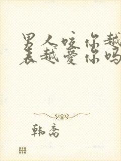 男人咬你越狠代表越爱你吗