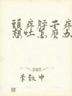 头疼脖子疼恶心想吐怎么办