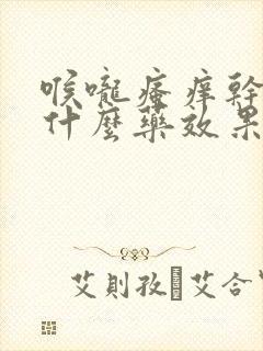 喉咙瘙痒干咳吃什么药效果好