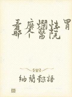 看糜烂性胃炎去哪个医院