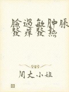 脸过敏肿胀发红发痒发热