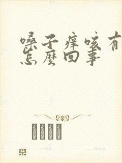 嗓子痒咳有痰是怎么回事