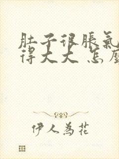 肚子很胀气 鼓得大大 怎么回事