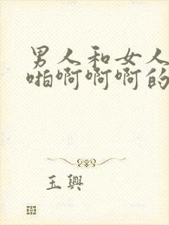 男人和女人啪啪啪啊啊啊的视频免费