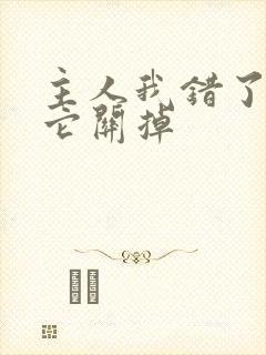 主人我错了请把它关掉