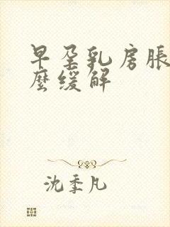 早孕乳房胀痛怎么缓解