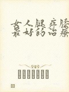 女人腿疼膝盖疼最好的治疗方法是什么