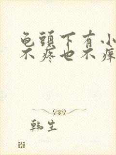 龟头下有小疙瘩不疼也不痒