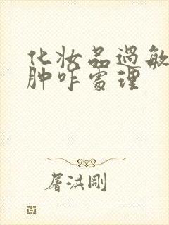 化妆品过敏脸红肿咋处理