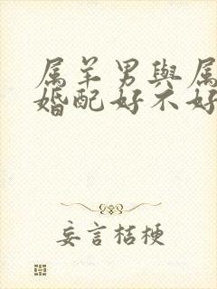 属羊男与属虎女婚配好不好