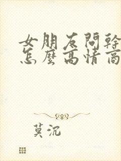 女朋友问干嘛呢怎么高情商回复封面