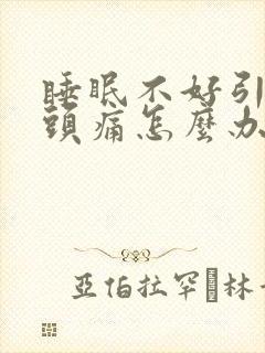 睡眠不好引起的头痛怎么办