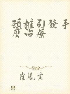 颈椎引发手麻怎么治疗