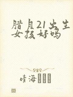 腊月21出生的女孩好吗封面