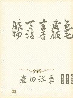 腋下有黄色分泌物沾着腋毛有异味