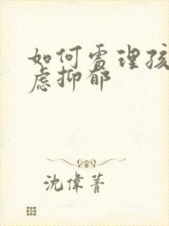 如何处理孩子焦虑抑郁