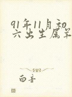 91年11月初六出生属羊的八字好不好