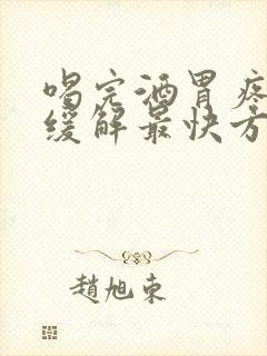 喝完酒胃疼怎么缓解最快方法