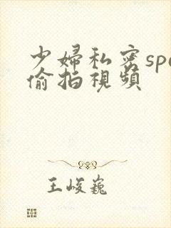 少妇私密spa偷拍视频