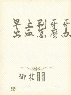 早上刷牙牙龈老出血怎么办封面