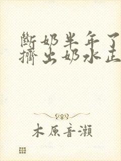 断奶半年了还能挤出奶水正常吗