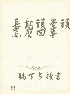 长期头晕头昏是怎么回事