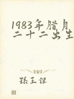 1983年腊月二十二出生的命运如何