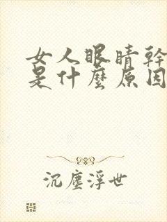 女人眼睛干涩痒是什么原因引起的