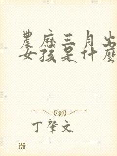 农历三月出生的女孩是什么命