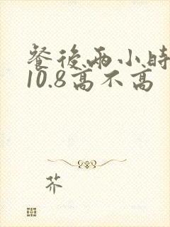 餐后两小时血糖10.8高不高