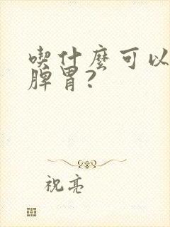 吃什么可以调理脾胃?封面