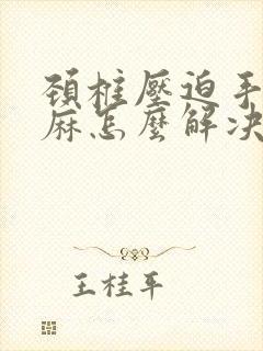 颈椎压迫手麻腿麻怎么解决