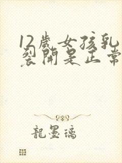 12岁女孩乳头裂开是正常的吗