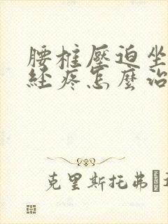 腰椎压迫坐骨神经疼怎么治疗