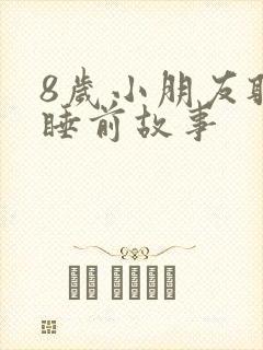 8岁小朋友听的睡前故事