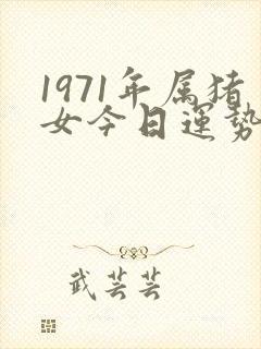 1971年属猪女今日运势如何