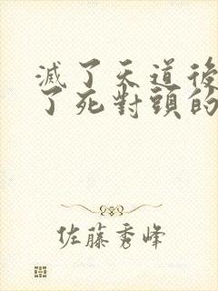 灭了天道后我成了死对头的师妹