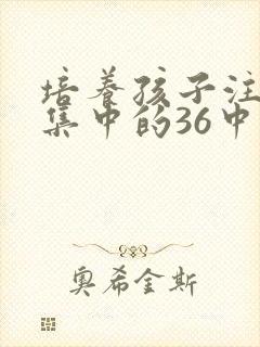 培养孩子注意力集中的36中方法