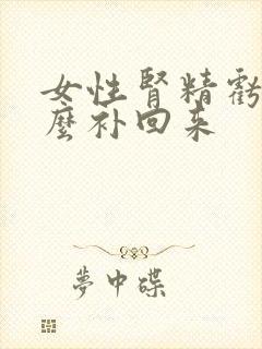 女性肾精亏虚怎么补回来