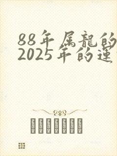 88年属龙的在2025年的运势怎样