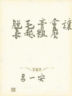 脱毛膏会让毛越长越粗么封面