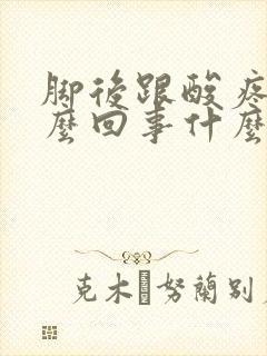 脚后跟酸疼是怎么回事什么原因