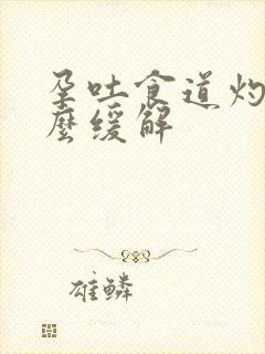 孕吐食道灼烧怎么缓解