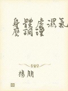 身体虚湿气重怎么调理