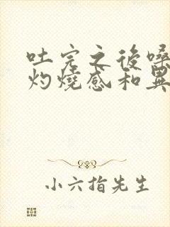 吐完之后嗓子有灼烧感和异物感