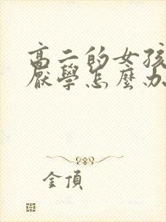 高二的女孩叛逆厌学怎么办